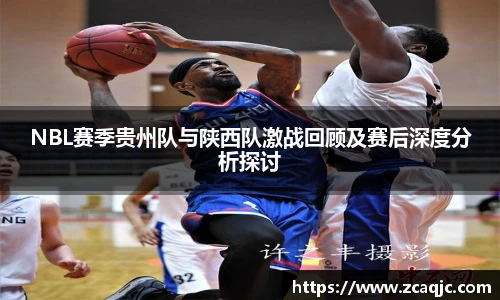 NBL赛季贵州队与陕西队激战回顾及赛后深度分析探讨